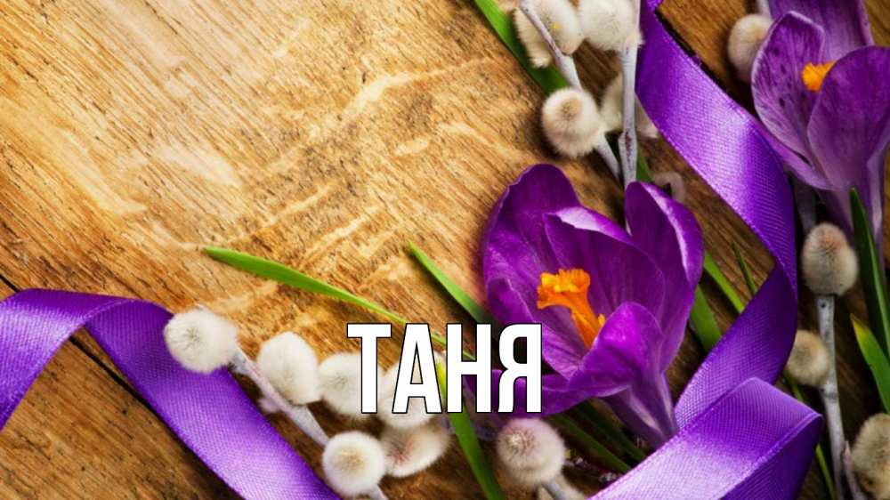 Открытка на каждый день с именем, Таня Главная верба, стол, цветы Прикольная открытка с пожеланием онлайн скачать бесплатно 