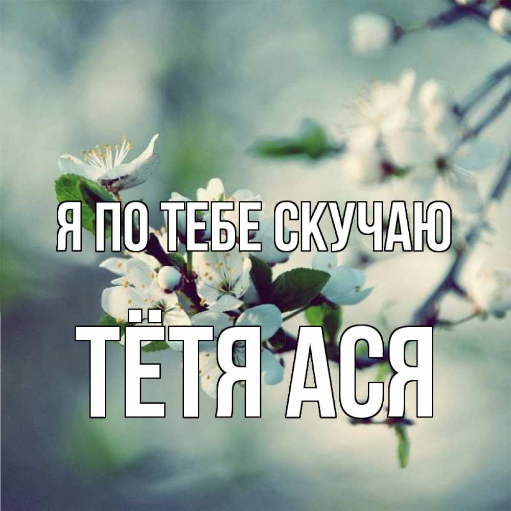 Открытка на каждый день с именем, Тётя-Ася Я по тебе скучаю весна Прикольная открытка с пожеланием онлайн скачать бесплатно 