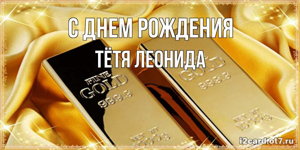 Открытка на каждый день с именем, Тётя-Леонида С днем рождения золотые слитки лежат шелке золотого цвета Прикольная открытка с пожеланием онлайн скачать бесплатно 