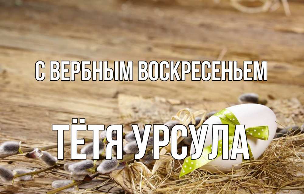 Открытка на каждый день с именем, Тётя-Урсула С вербным воскресеньем верба Прикольная открытка с пожеланием онлайн скачать бесплатно 