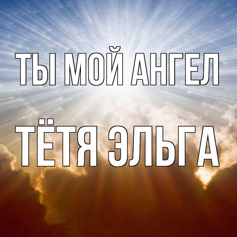 Открытка на каждый день с именем, Тётя-Эльга Ты мой ангел ангельский свет на небе Прикольная открытка с пожеланием онлайн скачать бесплатно 