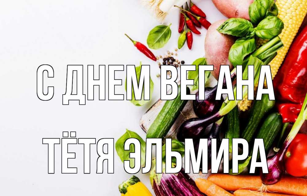 Открытка на каждый день с именем, Тётя-Эльмира С днем вегана день вегана Прикольная открытка с пожеланием онлайн скачать бесплатно 