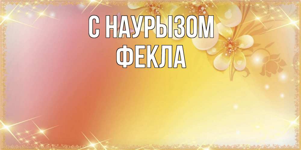 Открытка на каждый день с именем, Фекла С наурызом бесплатные открытки на праздник весны наурыз Прикольная открытка с пожеланием онлайн скачать бесплатно 