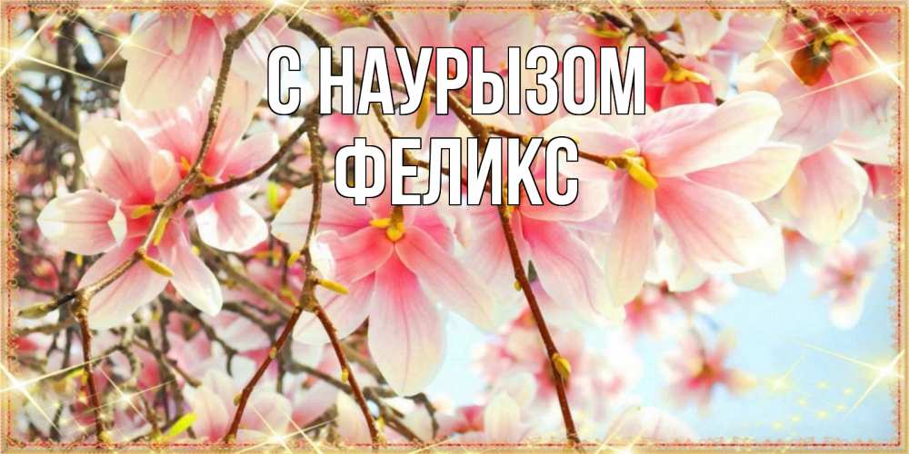 Открытка на каждый день с именем, Феликс С наурызом цветы деревьев на праздник весны наурыз Прикольная открытка с пожеланием онлайн скачать бесплатно 