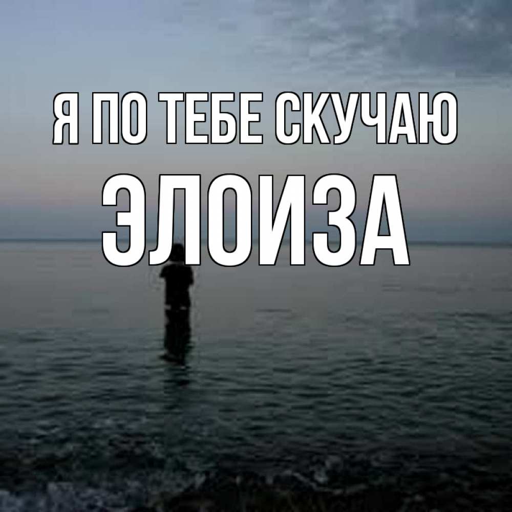 Открытка на каждый день с именем, Элоиза Я по тебе скучаю скука Прикольная открытка с пожеланием онлайн скачать бесплатно 