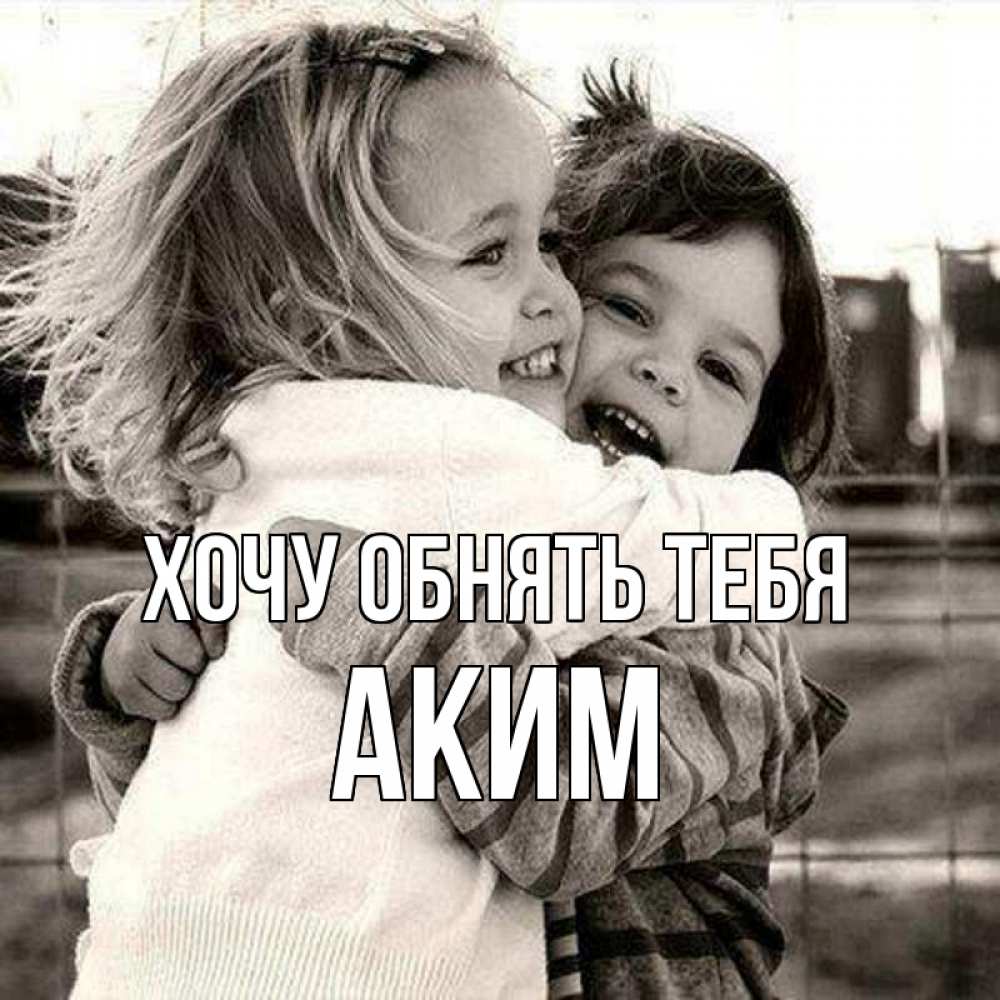 Открытка на каждый день с именем, Аким Хочу обнять тебя счастливая парочка Прикольная открытка с пожеланием онлайн скачать бесплатно 