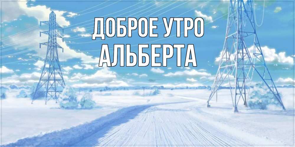 Открытка на каждый день с именем, Альберта Доброе утро зимняя открытка Прикольная открытка с пожеланием онлайн скачать бесплатно 