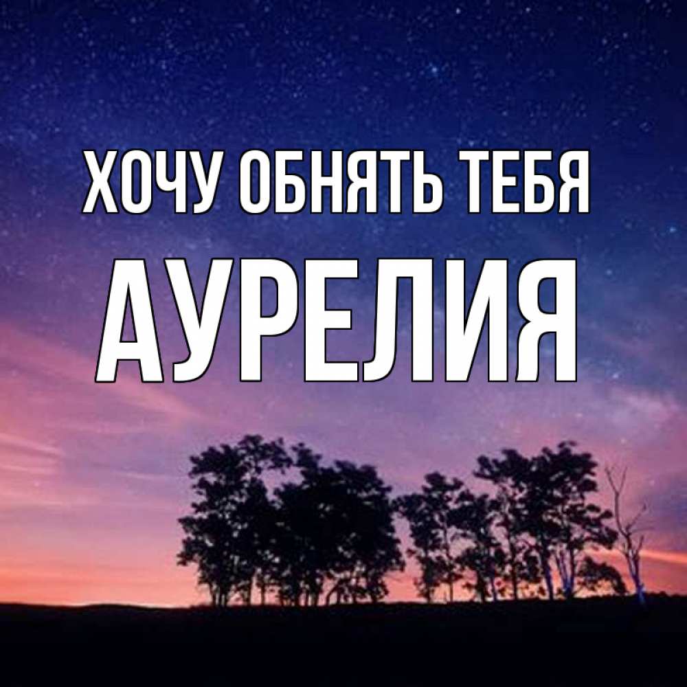 Открытка на каждый день с именем, Аурелия Хочу обнять тебя силуэты деревьев Прикольная открытка с пожеланием онлайн скачать бесплатно 