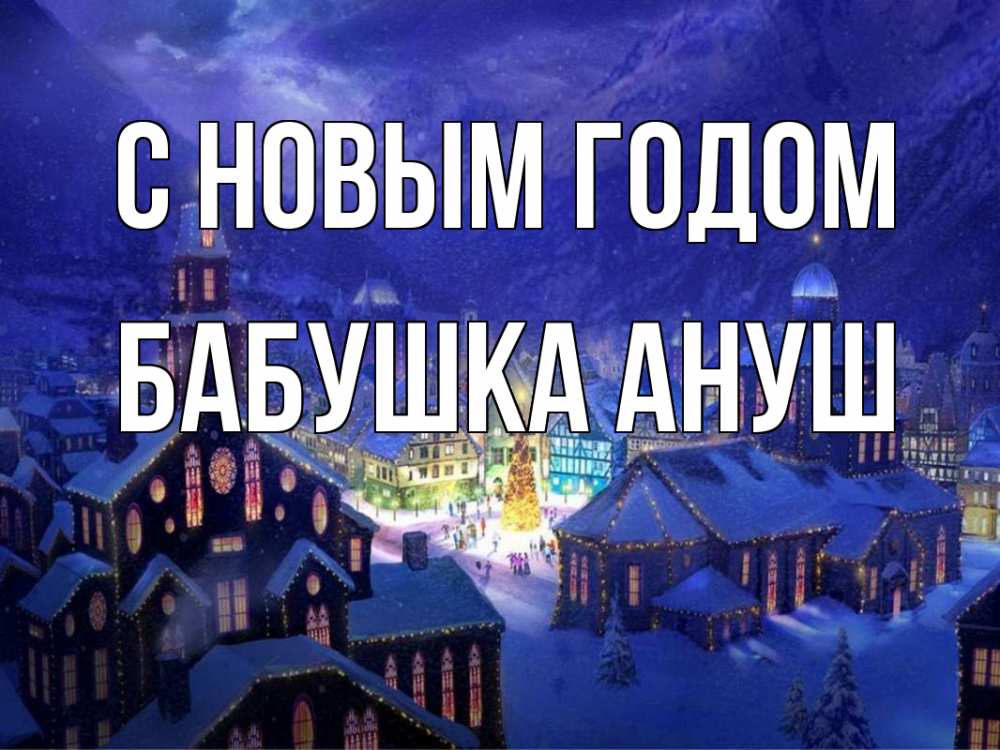 Открытка на каждый день с именем, Бабушка-Ануш С новым годом новый год Прикольная открытка с пожеланием онлайн скачать бесплатно 