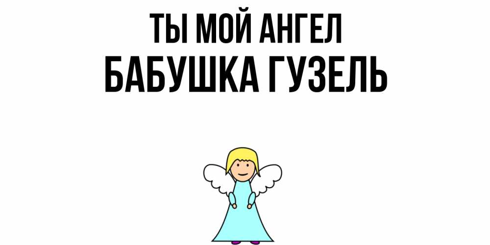 Открытка на каждый день с именем, Бабушка-Гузель Ты мой ангел ангел Прикольная открытка с пожеланием онлайн скачать бесплатно 