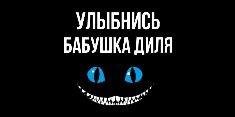 Открытка на каждый день с именем, Бабушка-Диля Улыбнись кот улыбается Прикольная открытка с пожеланием онлайн скачать бесплатно 