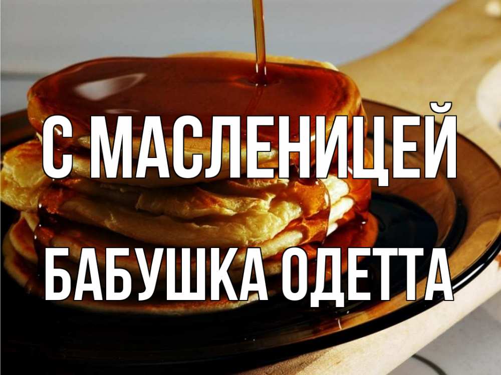 Открытка на каждый день с именем, Бабушка-Одетта С масленицей блины Прикольная открытка с пожеланием онлайн скачать бесплатно 
