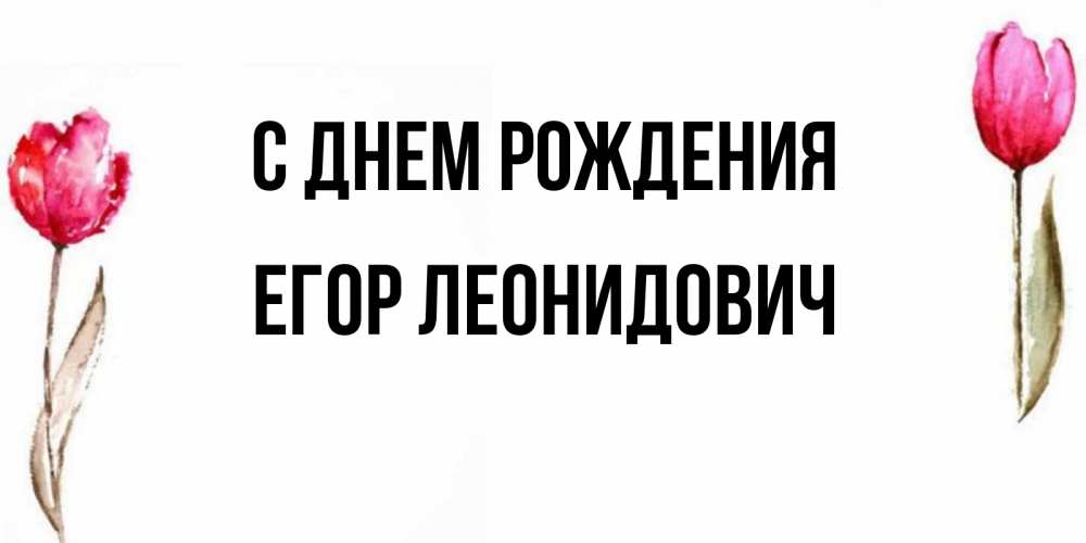 Открытка на каждый день с именем, Егор-Леонидович С днем рождения открытки акварелью с цветами Прикольная открытка с пожеланием онлайн скачать бесплатно 