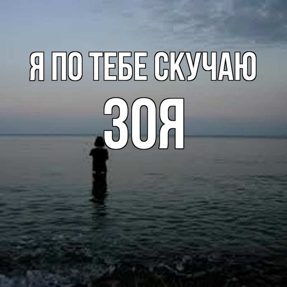 Открытка на каждый день с именем, Зоя Я по тебе скучаю скука Прикольная открытка с пожеланием онлайн скачать бесплатно 