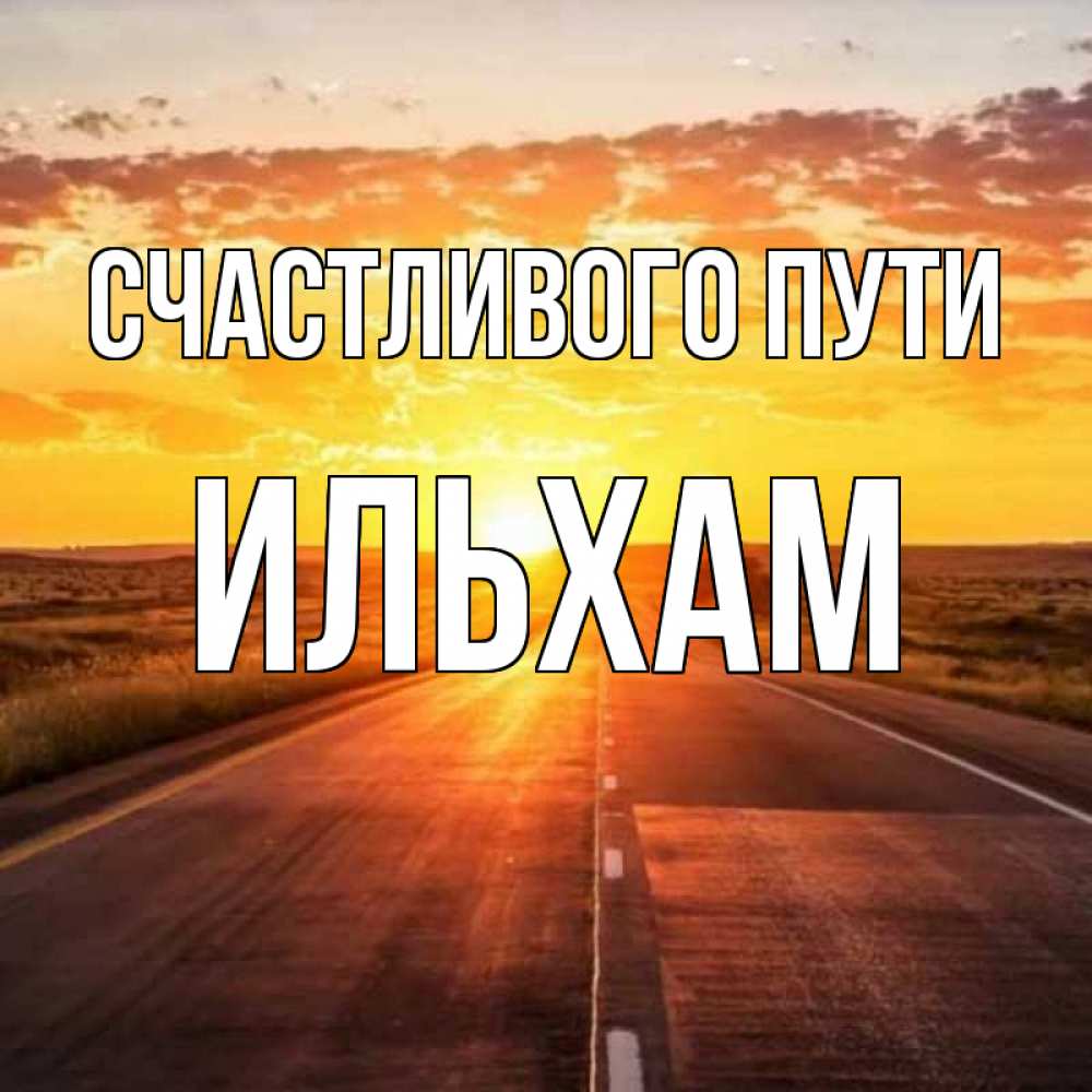 Открытка на каждый день с именем, Ильхам Счастливого пути солнечный свет, закат Прикольная открытка с пожеланием онлайн скачать бесплатно 