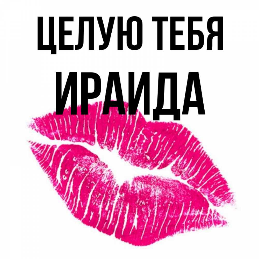 Открытка на каждый день с именем, Ираида Целую тебя след от помады Прикольная открытка с пожеланием онлайн скачать бесплатно 