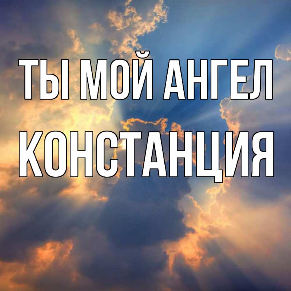 Открытка на каждый день с именем, Констанция Ты мой ангел ангельский свет сквозь облака Прикольная открытка с пожеланием онлайн скачать бесплатно 