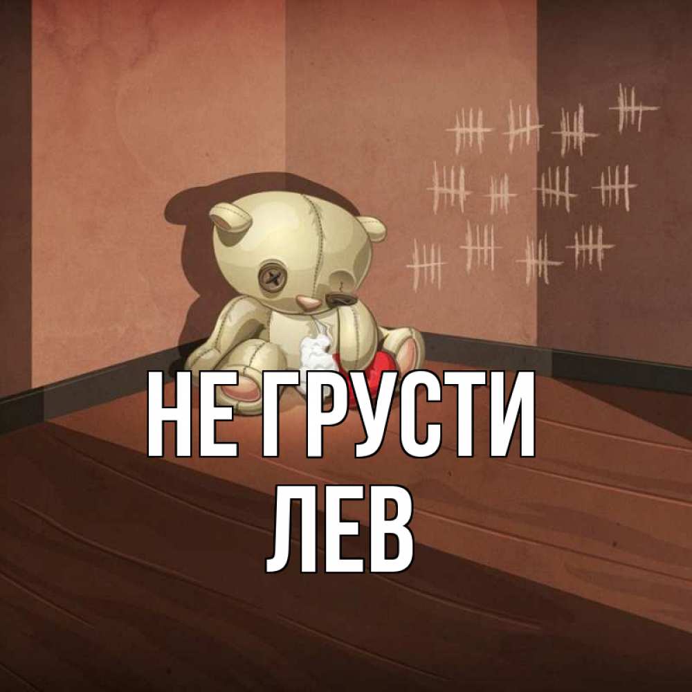 Открытка на каждый день с именем, Лев Не грусти мишку бросила хозяйка Прикольная открытка с пожеланием онлайн скачать бесплатно 