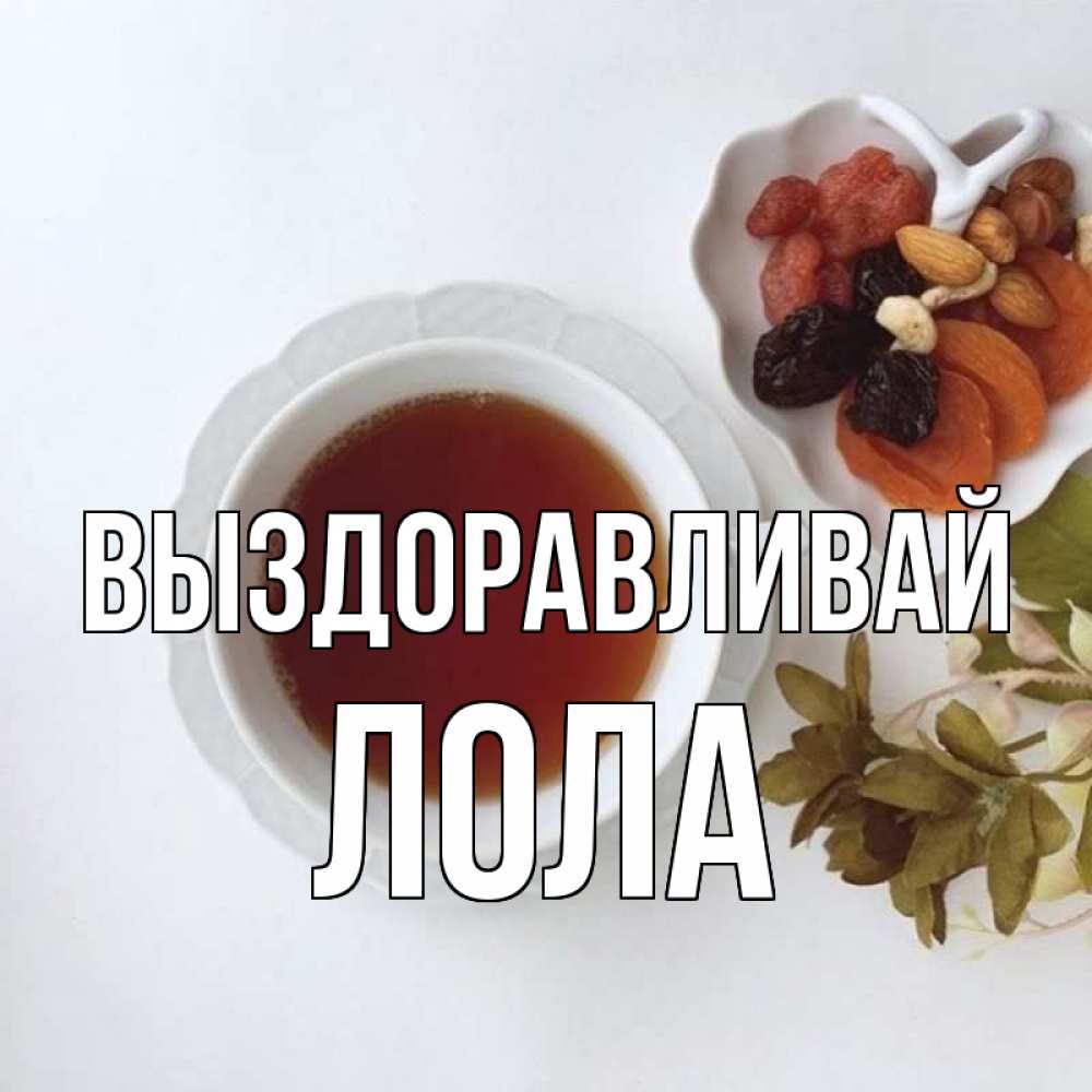 Открытка на каждый день с именем, Лола Выздоравливай неизвестные растения Прикольная открытка с пожеланием онлайн скачать бесплатно 