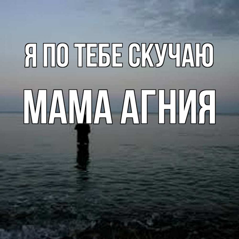 Открытка на каждый день с именем, Мама-Агния Я по тебе скучаю скука Прикольная открытка с пожеланием онлайн скачать бесплатно 