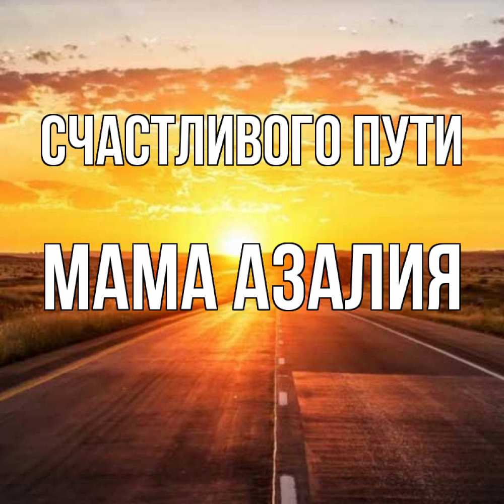 Открытка на каждый день с именем, Мама-Азалия Счастливого пути солнечный свет, закат Прикольная открытка с пожеланием онлайн скачать бесплатно 