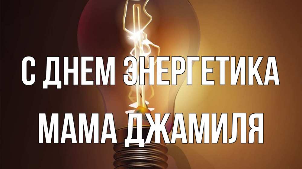 Открытка на каждый день с именем, Мама-Джамиля С днем энергетика лампа Прикольная открытка с пожеланием онлайн скачать бесплатно 