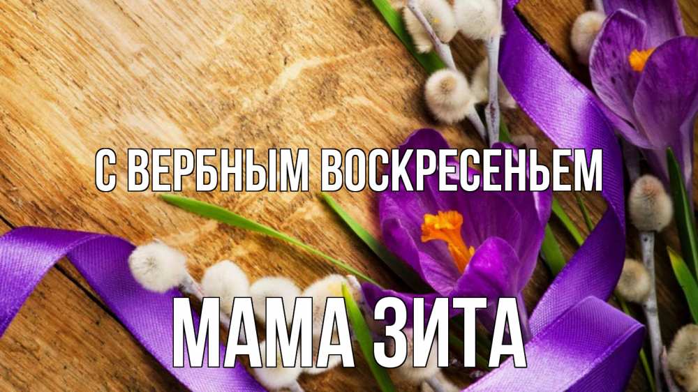 Открытка на каждый день с именем, Мама-Зита С вербным воскресеньем верба, стол, цветы Прикольная открытка с пожеланием онлайн скачать бесплатно 