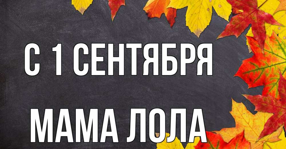 Открытка на каждый день с именем, Мама-Лола С 1 сентября с днем знаний Прикольная открытка с пожеланием онлайн скачать бесплатно 