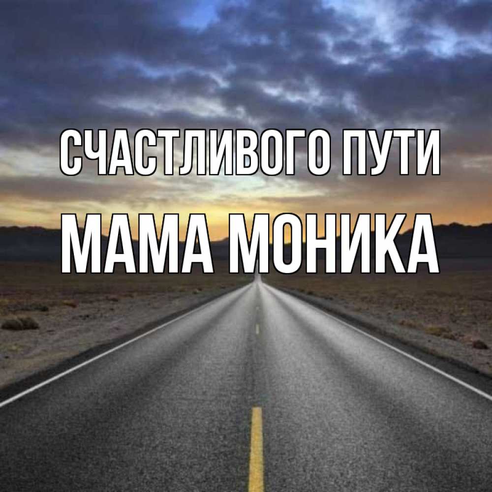 Открытка на каждый день с именем, Мама-Моника Счастливого пути горы на горизонте Прикольная открытка с пожеланием онлайн скачать бесплатно 