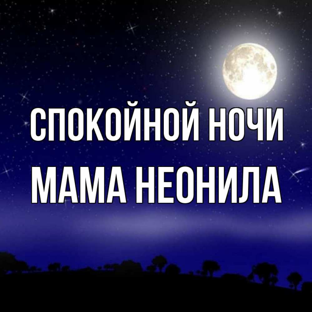 Открытка на каждый день с именем, Мама-Неонила Спокойной ночи ночное небо и лесная опушка при свете луны Прикольная открытка с пожеланием онлайн скачать бесплатно 