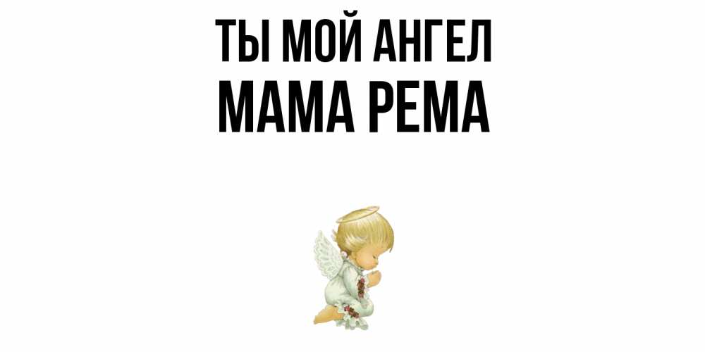 Открытка на каждый день с именем, Мама-Рема Ты мой ангел ангел Прикольная открытка с пожеланием онлайн скачать бесплатно 