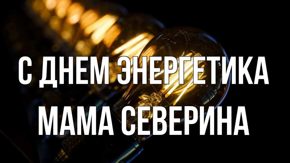 Открытка на каждый день с именем, Мама-Северина С днем энергетика лампочка Прикольная открытка с пожеланием онлайн скачать бесплатно 