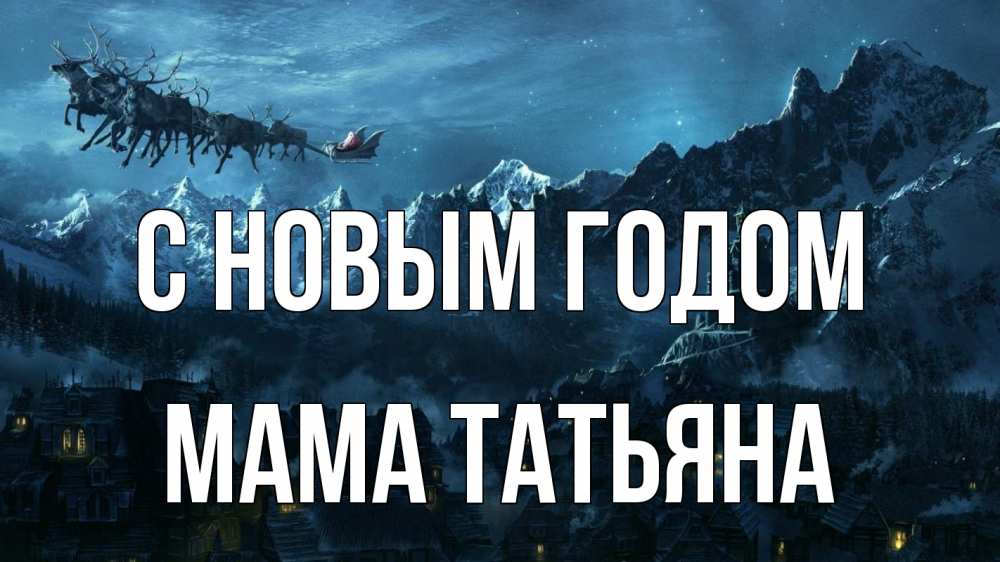 Открытка на каждый день с именем, Мама-Татьяна С новым годом дед мороз олени Прикольная открытка с пожеланием онлайн скачать бесплатно 