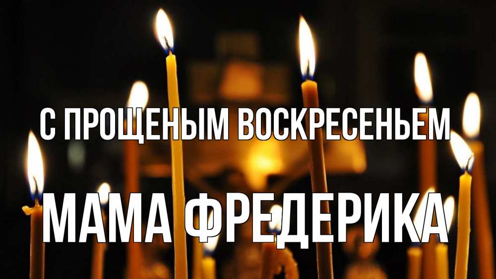 Открытка на каждый день с именем, Мама-Фредерика С прощеным воскресеньем свечи Прикольная открытка с пожеланием онлайн скачать бесплатно 