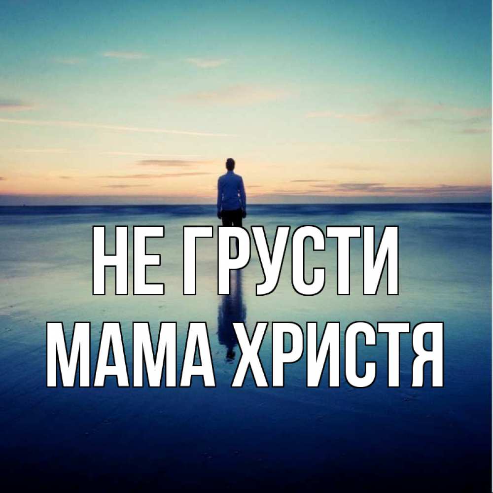 Открытка на каждый день с именем, Мама-Христя Не грусти небо и гладь льда Прикольная открытка с пожеланием онлайн скачать бесплатно 