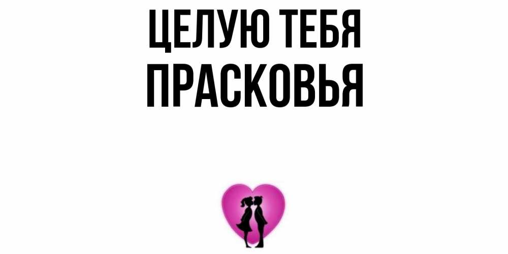Открытка на каждый день с именем, Прасковья Целую тебя поцелуй Прикольная открытка с пожеланием онлайн скачать бесплатно 