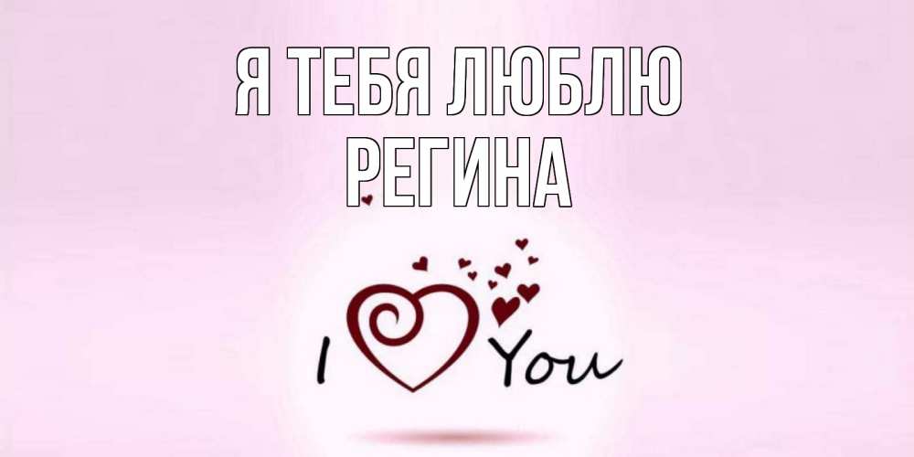 Открытка на каждый день с именем, РЕГИНА Я тебя люблю сердце Прикольная открытка с пожеланием онлайн скачать бесплатно 