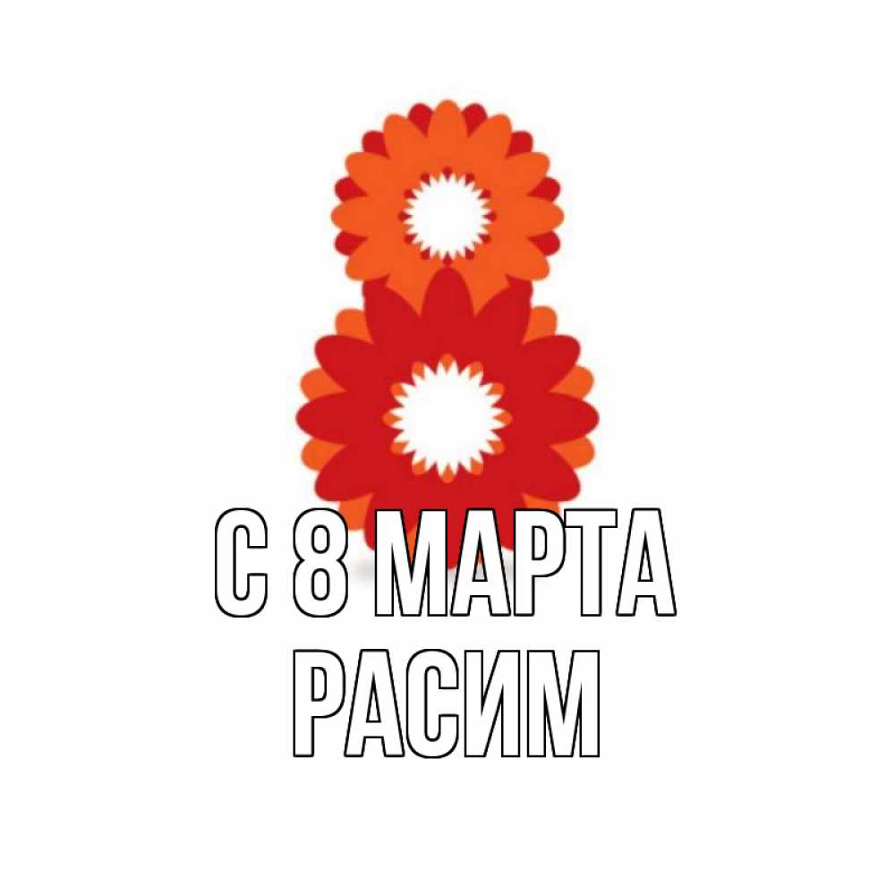 Открытка на каждый день с именем, Расим С 8 МАРТА восьмерка из лепестков Прикольная открытка с пожеланием онлайн скачать бесплатно 