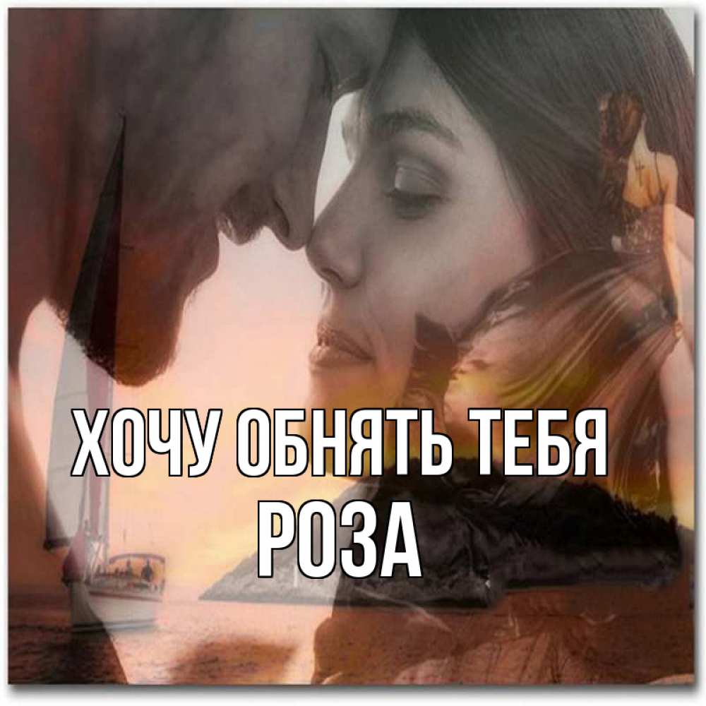 Открытка на каждый день с именем, Роза Хочу обнять тебя возлюбленные Прикольная открытка с пожеланием онлайн скачать бесплатно 