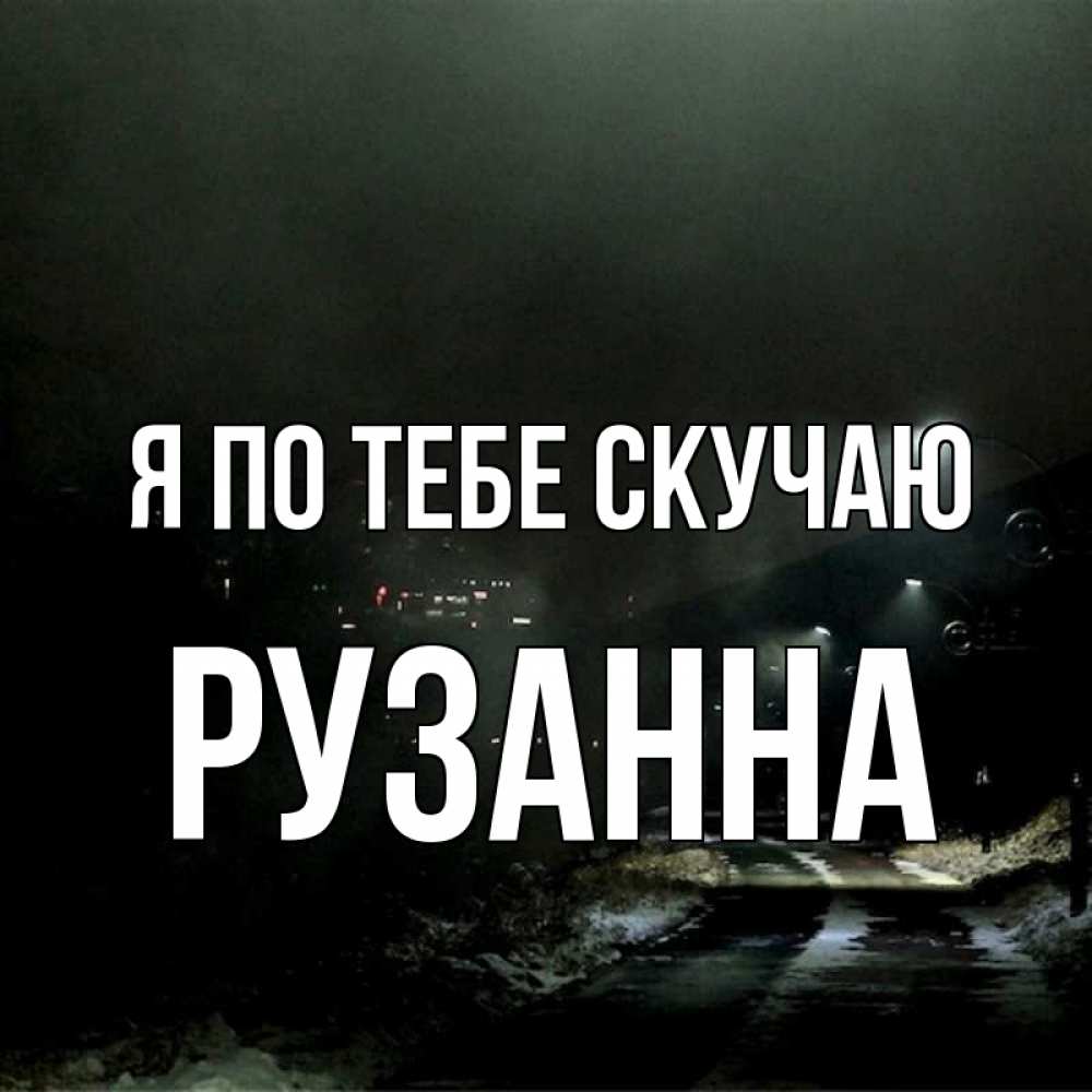 Открытка на каждый день с именем, Рузанна Я по тебе скучаю окраина города Прикольная открытка с пожеланием онлайн скачать бесплатно 