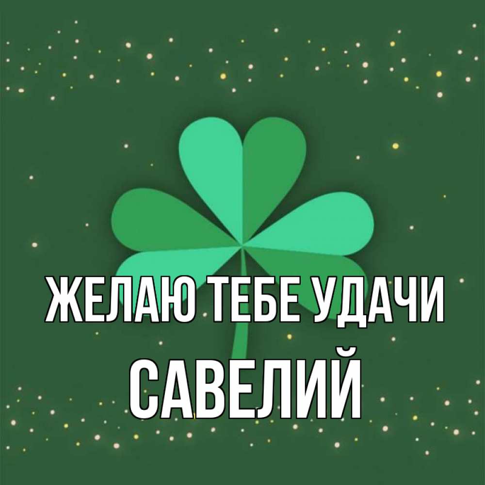 Открытка на каждый день с именем, Савелий Желаю тебе удачи лист клевера Прикольная открытка с пожеланием онлайн скачать бесплатно 