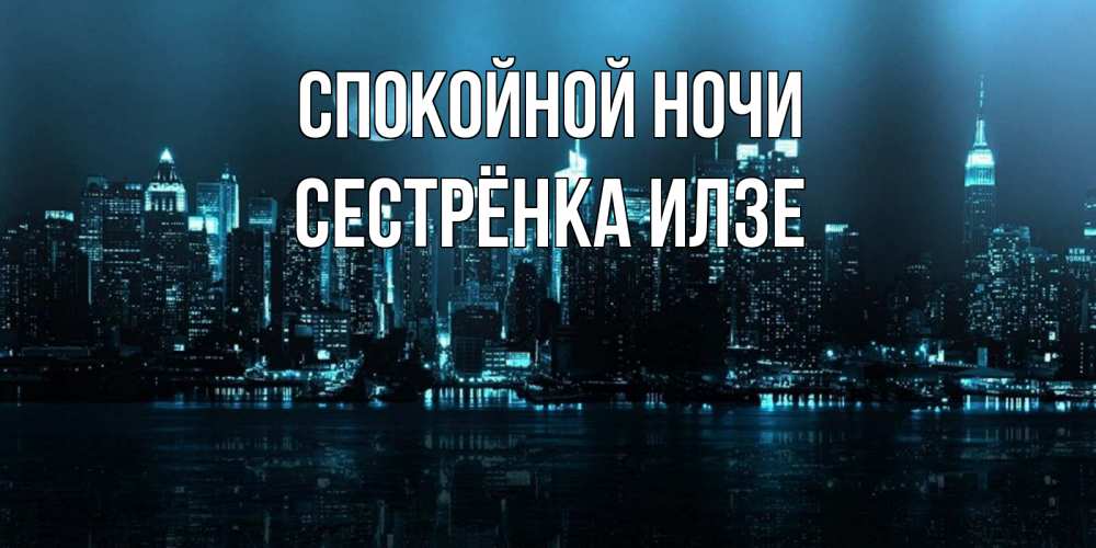 Открытка на каждый день с именем, Сестрёнка-Илзе Спокойной ночи городской пейзаж Прикольная открытка с пожеланием онлайн скачать бесплатно 