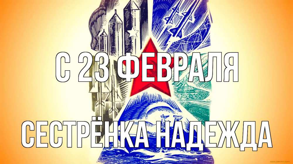 Открытка на каждый день с именем, Сестрёнка-Надежда С 23 февраля 23 февраля Прикольная открытка с пожеланием онлайн скачать бесплатно 