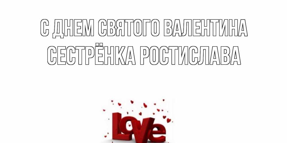 Открытка на каждый день с именем, Сестрёнка-Ростислава С днем Святого Валентина у нас на сайте можно подписать открытку именем онлайн Прикольная открытка с пожеланием онлайн скачать бесплатно 