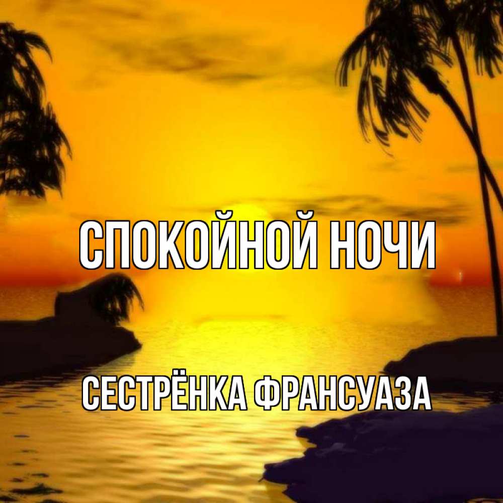 Открытка на каждый день с именем, Сестрёнка-Франсуаза Спокойной ночи остров Прикольная открытка с пожеланием онлайн скачать бесплатно 
