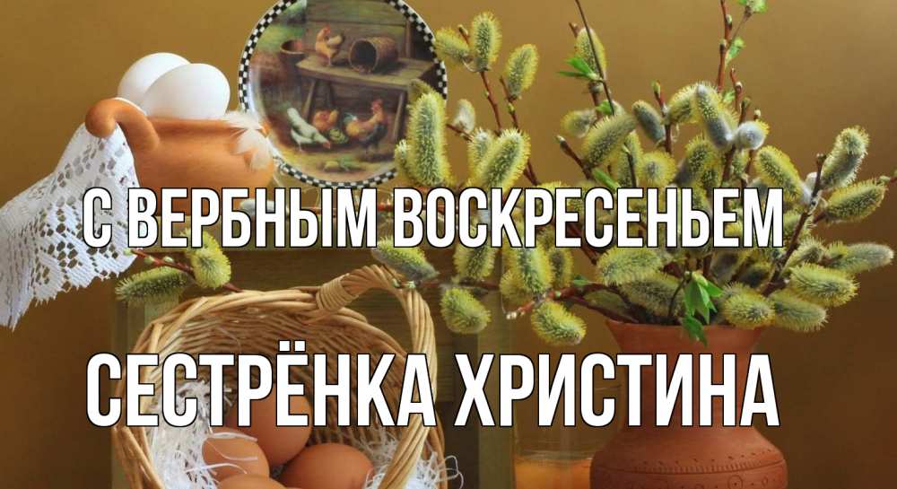 Открытка на каждый день с именем, Сестрёнка-Христина С вербным воскресеньем верба 2 Прикольная открытка с пожеланием онлайн скачать бесплатно 
