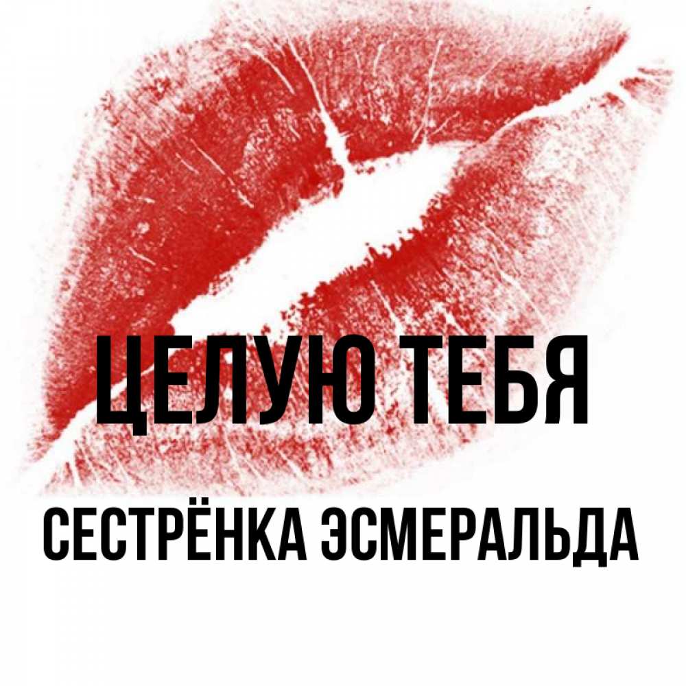 Открытка на каждый день с именем, Сестрёнка-Эсмеральда Целую тебя открытка с пожеланием поцелуя Прикольная открытка с пожеланием онлайн скачать бесплатно 