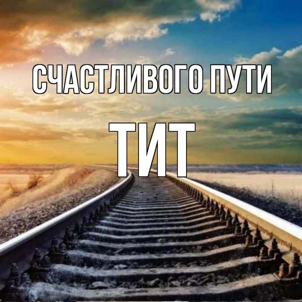 Открытка на каждый день с именем, Тит Счастливого пути рельсы уходящие в даль Прикольная открытка с пожеланием онлайн скачать бесплатно 