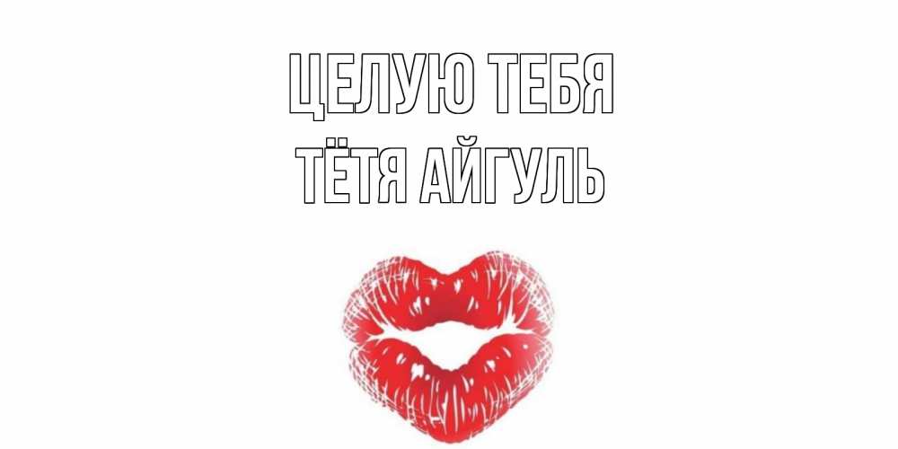 Открытка на каждый день с именем, Тётя-Айгуль Целую тебя поцелуй Прикольная открытка с пожеланием онлайн скачать бесплатно 