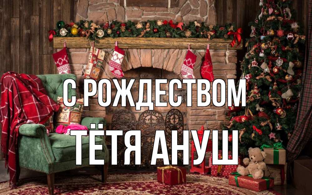 Открытка на каждый день с именем, Тётя-Ануш С рождеством рождество, камин, ель Прикольная открытка с пожеланием онлайн скачать бесплатно 